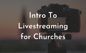 Intro to Livestreaming for churches